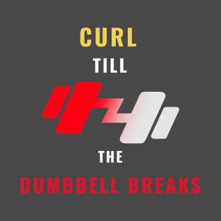 Curl till the Dumbbell Breaks T-Shirt