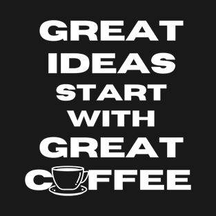 great ideas start with great coffee T-Shirt