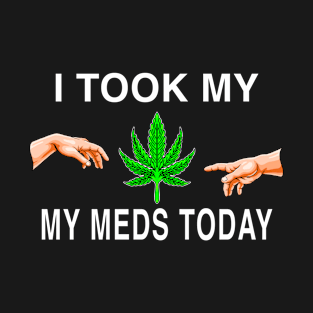 I Took My Meds Today Marijuana Funny Weed Cannabis Sayings T-Shirt