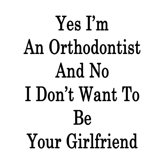 Yes I'm An Orthodontist And No I Don't Want To Be Your Girlfriend by supernova23