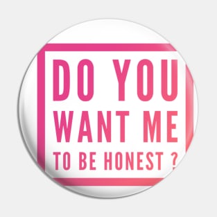 Do you want me to be honest ? Pin
