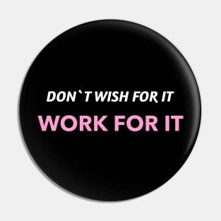 Don`t wish for it work for it Pin