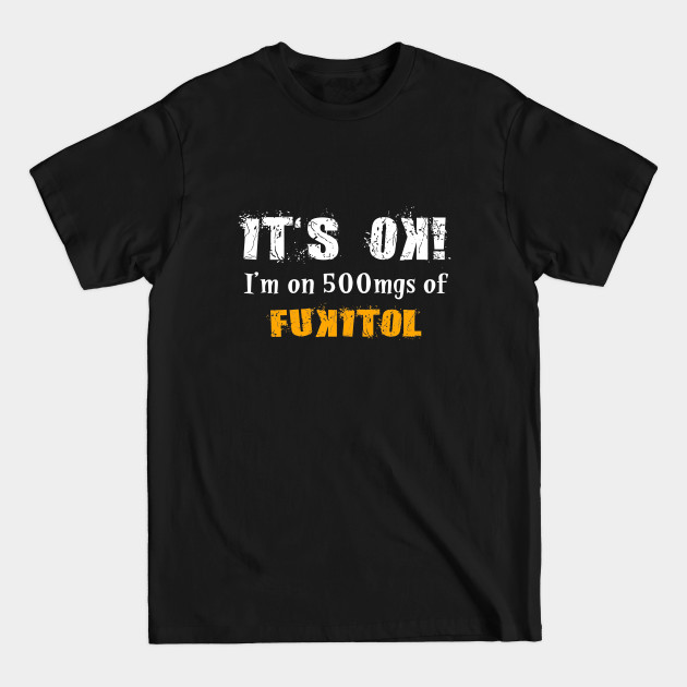 Disover I'm on 500mgs of Fukitol - Sarcastic Quote - T-Shirt