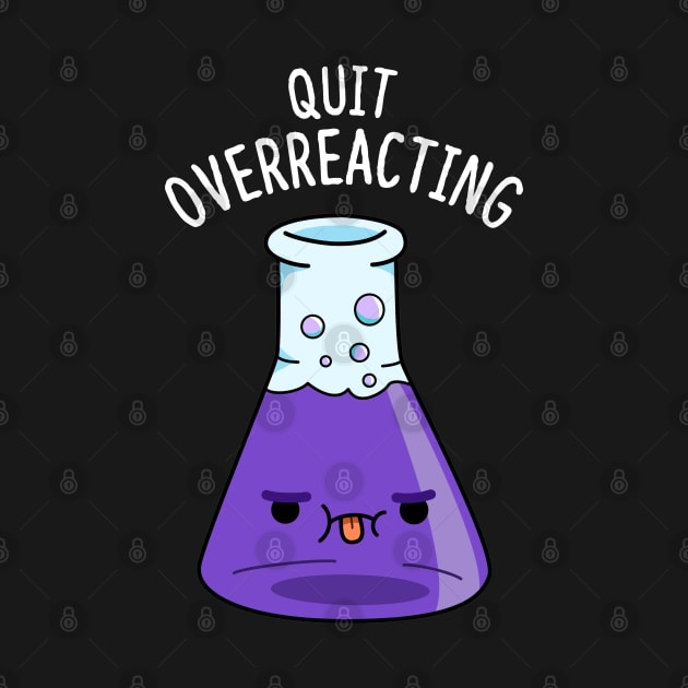 Quit Overeacting Cute Chemisty Pun by punnybone