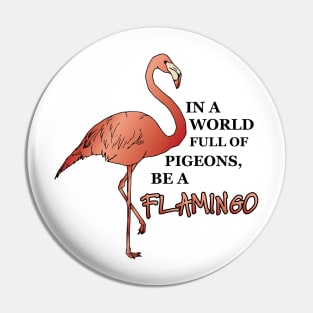 IN A WORLD FULL OF PIGEONS, BE A FLAMINGO Pin