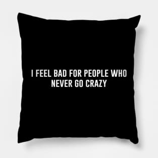 I Feel Bad For People Who Never Go Crazy Pillow