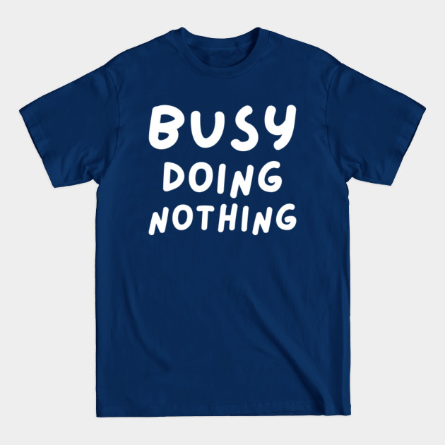 Discover Busy Doing Nothing Funny Quote - Busy Doing Nothing Funny Quote - T-Shirt