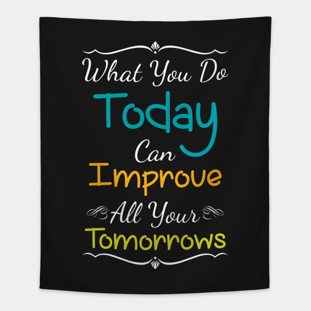 Inspirational Print What You Do Today Can Improve All Your Tomorrows Inspirational Quote Tapestry Teepublic