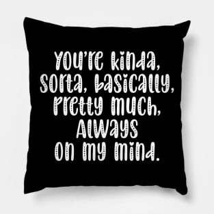 You're Kinda Sorta Basically Pretty Much Always On My Mind Pillow