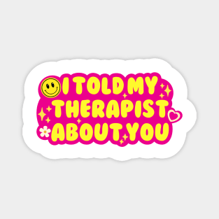 I told my therapist about you Magnet