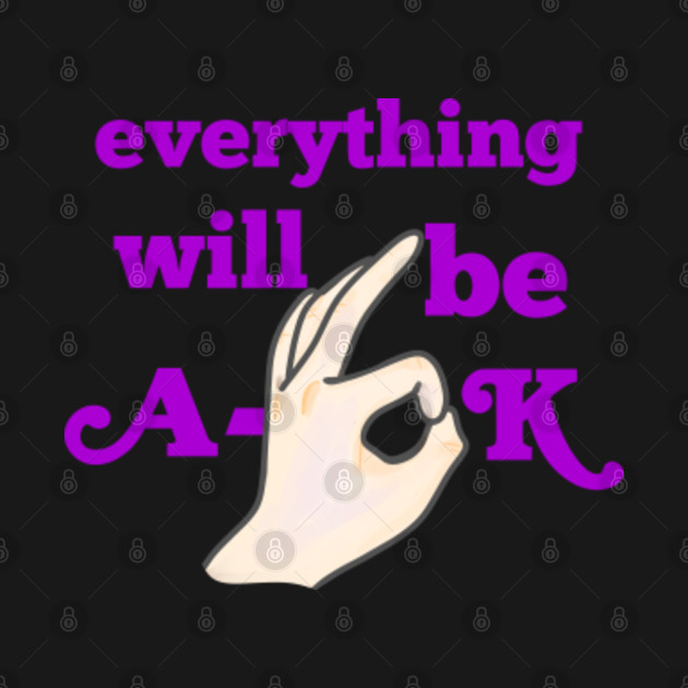 Discover EVERYTHING WILL BE A-OK - A Ok - T-Shirt