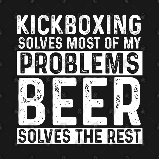 Kickboxer - Kickboxing Solves Most Of My Problems Beer Solves The Rest by Kudostees