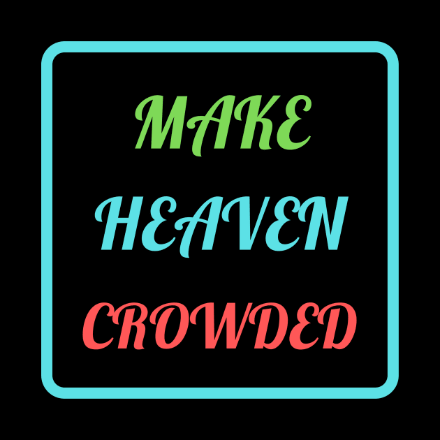 Make Heaven Crowded by Prayingwarrior