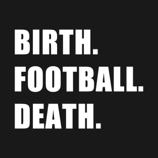 Birth. Football. Death. T-Shirt