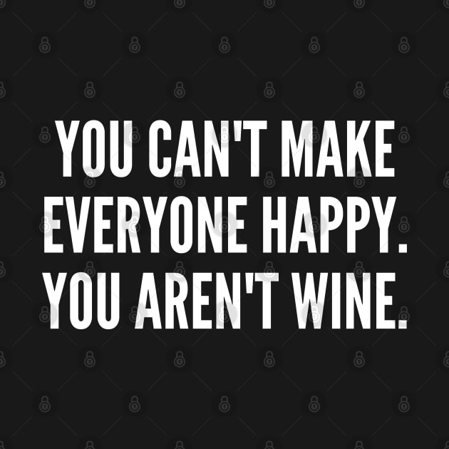 You Can't Make Everyone Happy. You Aren't Wine. Funny Wine Lover Quote. by That Cheeky Tee