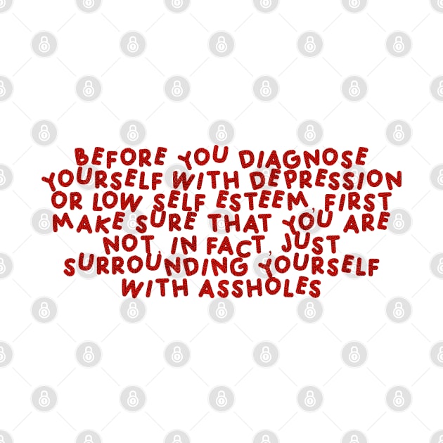 Before You Diagnose Yourself With Depression Or Low Self Esteem, First Make Sure That You Are Not, In Fact, Just Surrounding Yourself With Assholes Red by HyrizinaorCreates