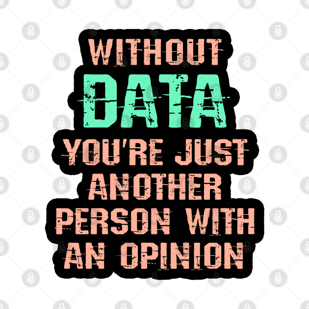 Without data you are just another person with an opinion. Big data lover. Data analytics, science. Best badass data scientist. Funny nerdy quote. Coolest awesome analyst ever by BlaiseDesign