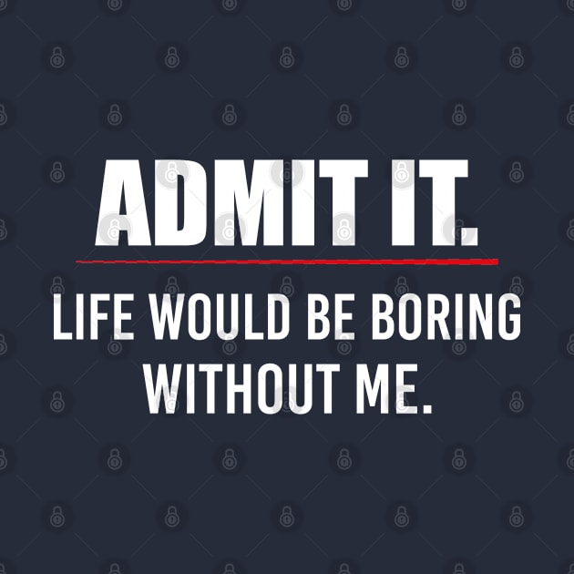 Sarcastic Saying Humor Gift Admit It Life Would Be Boring Without Me Sarcasm Witty Novelty Funny by EleganceSpace