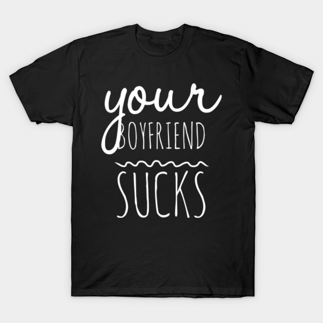 Discover your boyfriend s - Your Boyfriend Sucks Funny Saying - T-Shirt