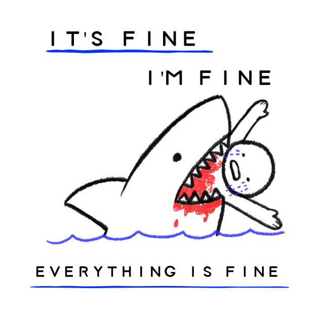 It's Fine, I'm Fine, Everything is Fine by LaurelBDesigns