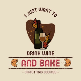 I just want to drink wine and bake Christmas cookies T-Shirt