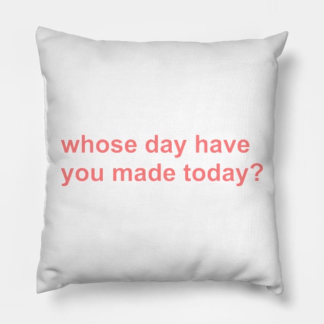 whose day have you made today? Pillow by mansinone3