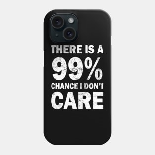 There Is A 99% Chance I Don't Care Phone Case