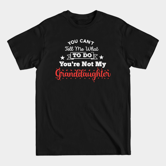 Discover You Can't Tell Me What To Do You're Not My Granddaughter - Granddaughter - T-Shirt