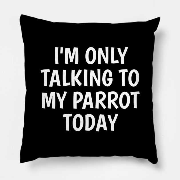 I'm Only Talking To My Parrot Today Pillow by SpHu24