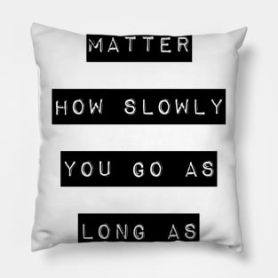 It does not matter how slow you go as long as you do not stop Pillow