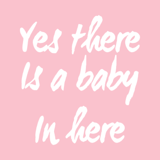 Yes There is a Baby In Here | Pregnant mom shirt for New Mother T-Shirt