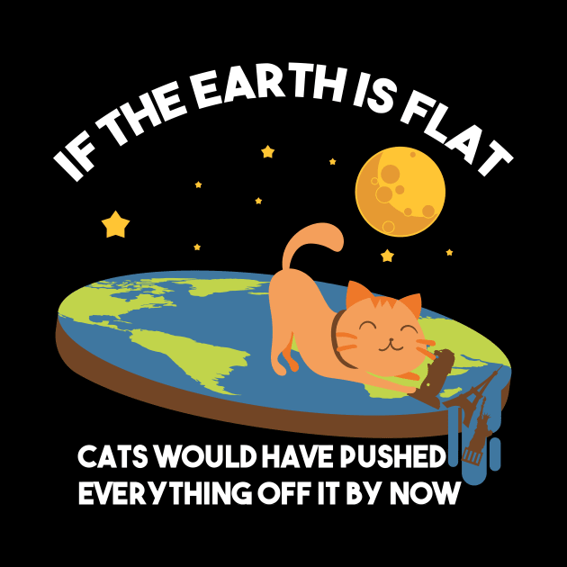 "If The Earth Is Flat Cats Would Have Pushed Everything Off It By Now Flat Earth Conspiracy by Nowhereman78