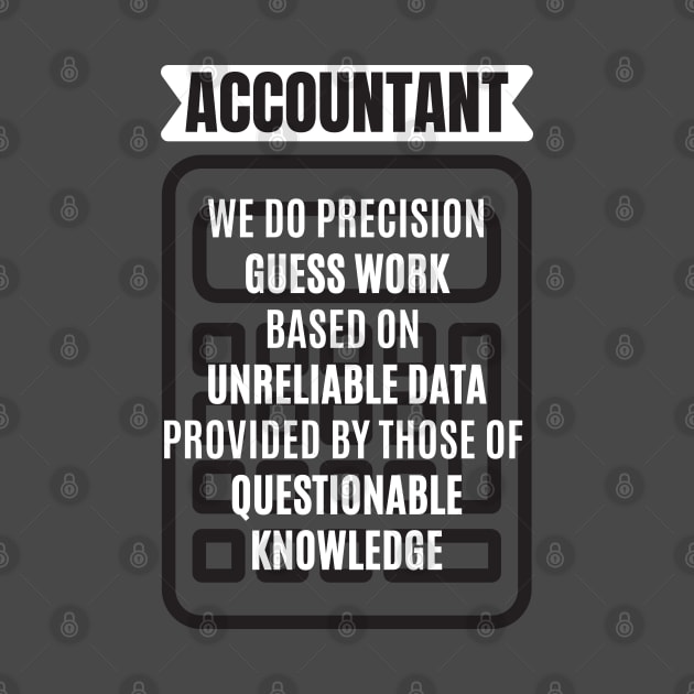 Accountant We Do Precision Guess Work Based On Unreliable Data Provided by Those of Questionable Knowledge by JustCreativity