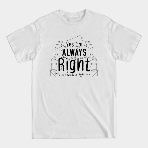 Discover Cool Math Quotes yes i'm always right Funny Math Teacher Joke Men Women - Math Teachers Gifts - T-Shirt