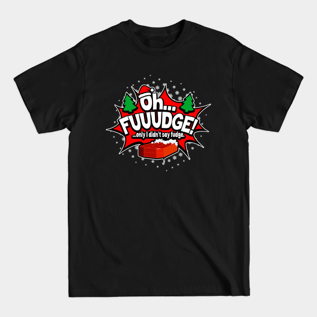 "OH FUDGE! Only I didn't say fudge" Funny Christmas Story - Oh Fudge - T-Shirt "OH FUDGE! Only I didn't say fudge" Funny Christmas Story - Oh Fudge - T-Shirt