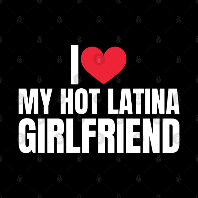 I Love My Hot Girlfriend I Love My Hot Latina Girlfriend by Shopinno Shirts