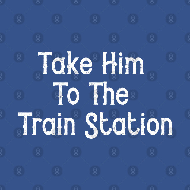 Discover Take Him To The Train Station - Take Him To The Train Station - T-Shirt