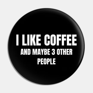 I Like Coffee and Maybe 3 Other People! Pin