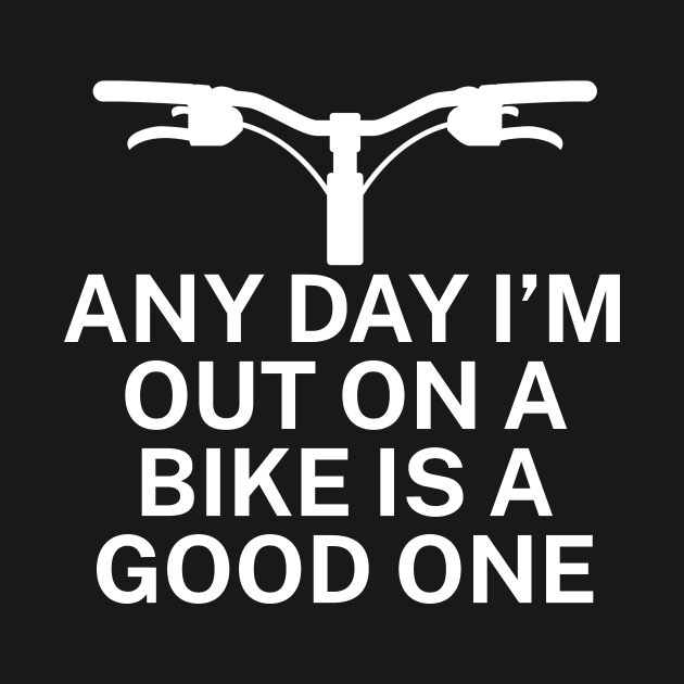 Any day Im out on a bike is a good one by maxcode