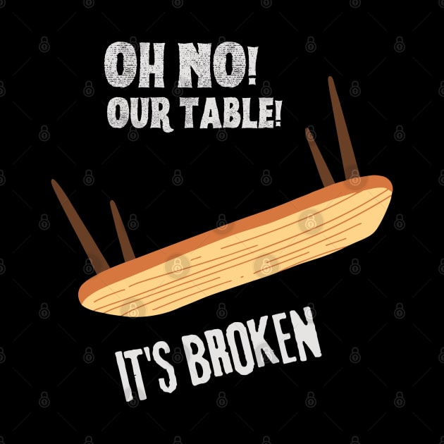 Oh no our table its broken by Shirt Vibin