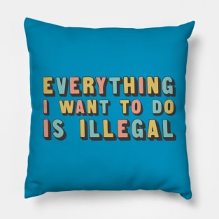 Everything I Want To Do Is Illegal Pillow