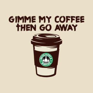 GIMME MY COFFEE THEN GO AWAY CAFFEINE T-Shirt
