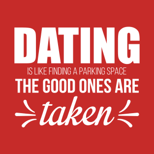 Dating is Like Finding a Parking Space. The Good Ones Are Taken. T-Shirt