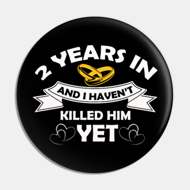 Funny 2 Years Anniversary Gift Idea For Her Wife Girlfriend 7 Years In And You Havent Killed Him Y Pin Teepublic