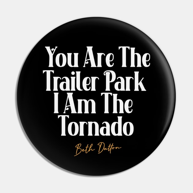 You Are The Trailer Park I Am The Tornado Beth Pin by Chelseaforluke