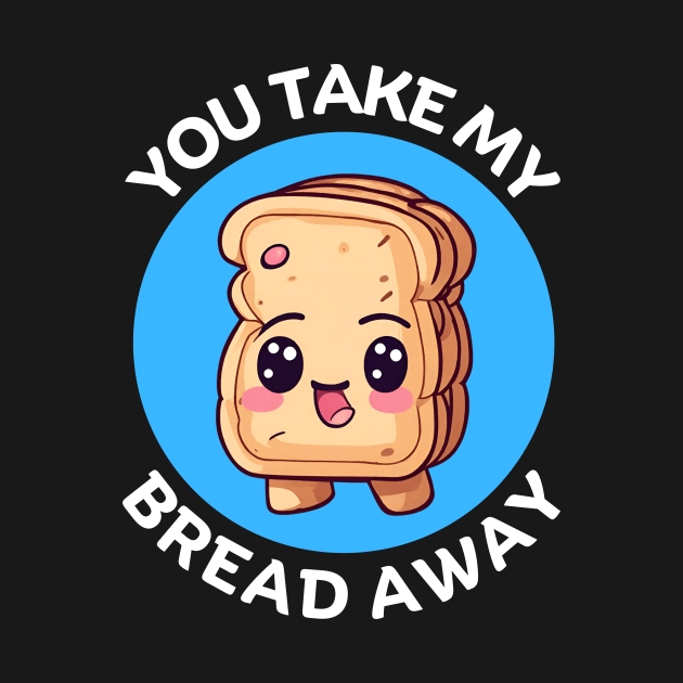 You Take My Bread Away | Bread Pun by Allthingspunny