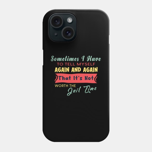 Sometimes I Have To Tell My Self Again And Again That It's Not Worth The Jail Time Phone Case by themodestworm