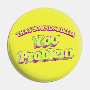 That Sounds Like A You Problem Pin