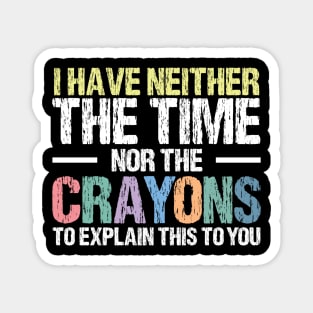 I Have Neither The Time Nor The Crayons To Explain This To You Funny Sarcasm Quote Magnet