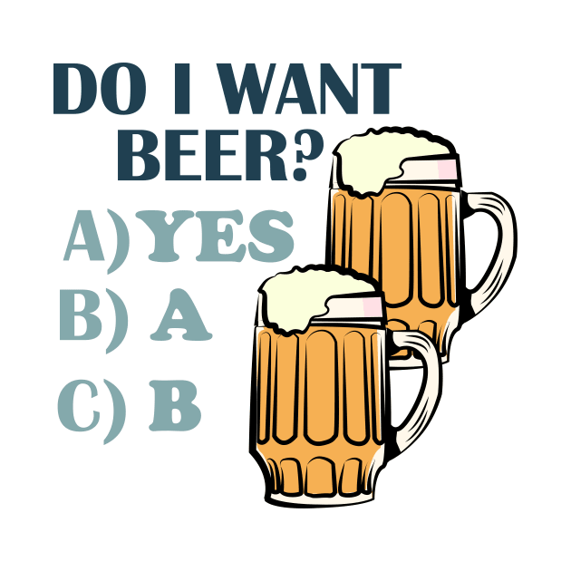 Do i want? BEER? by Drunken T-shirts